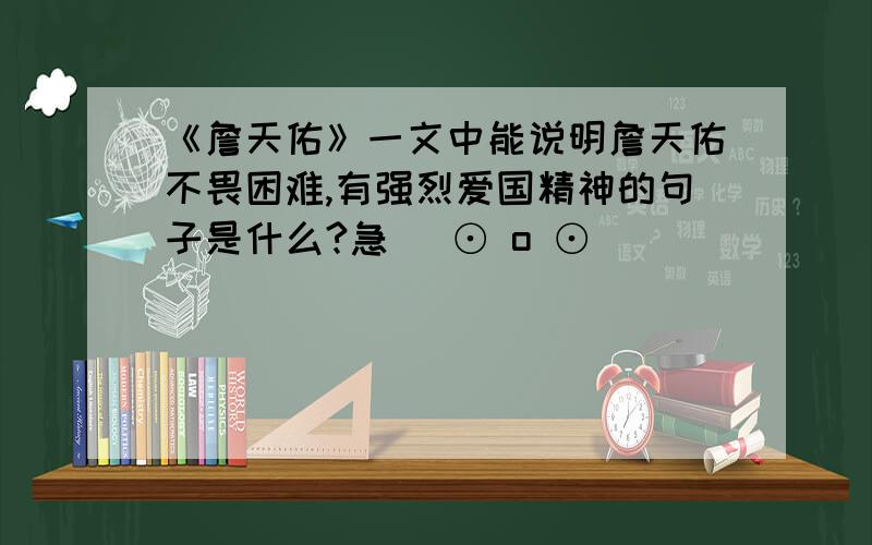 《詹天佑》一文中能说明詹天佑不畏困难,有强烈爱国精神的句子是什么?急( ⊙ o ⊙