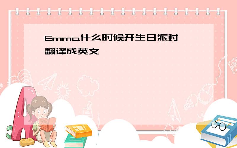 Emma什么时候开生日派对 翻译成英文