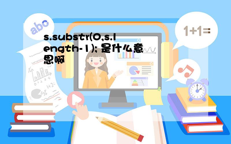 s.substr(0,s.length-1); 是什么意思啊