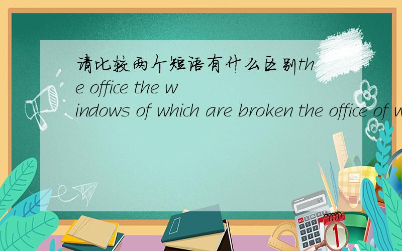 请比较两个短语有什么区别the office the windows of which are broken the office of which the windows are broken变体是：the +名词+ of whichof which +the+名词