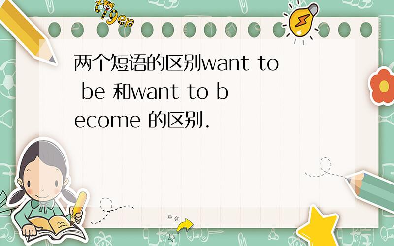 两个短语的区别want to be 和want to become 的区别.