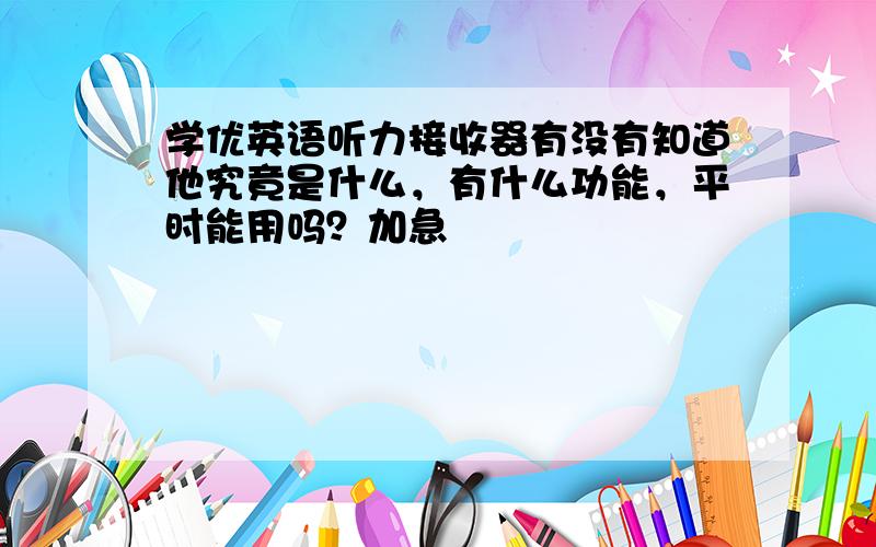 学优英语听力接收器有没有知道他究竟是什么，有什么功能，平时能用吗？加急