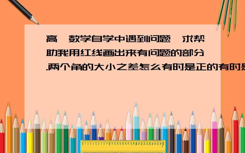 高一数学自学中遇到问题,求帮助我用红线画出来有问题的部分.两个角的大小之差怎么有时是正的有时是负的呢?这有什么讲究?我不是问什么是正角什么是负角，我是问两角的大小之差怎么会