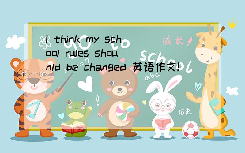 I think my school rules shounld be changed 英语作文!