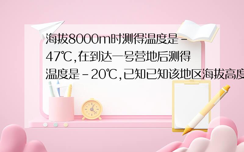 海拔8000m时测得温度是-47℃,在到达一号营地后测得温度是-20℃,已知已知该地区海拔高度每增加100m气温越%D%A下降0.6℃,问：一号营地的海拔高度是多少米?