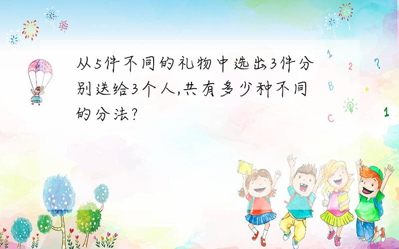 从5件不同的礼物中选出3件分别送给3个人,共有多少种不同的分法?