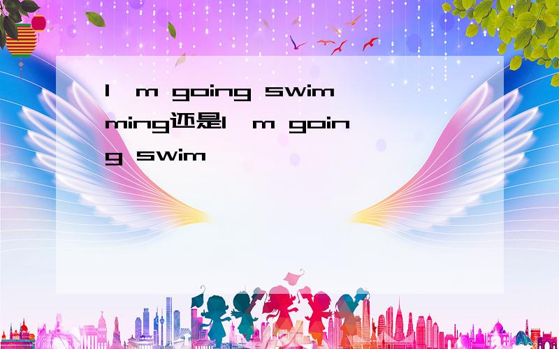 I'm going swimming还是I'm going swim