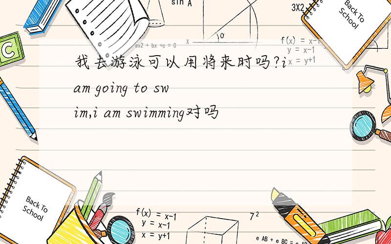 我去游泳可以用将来时吗?i am going to swim,i am swimming对吗