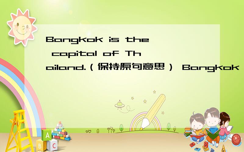 Bangkok is the capital of Thailand.（保持原句意思） Bangkok is the _____ _____ of Thailand.