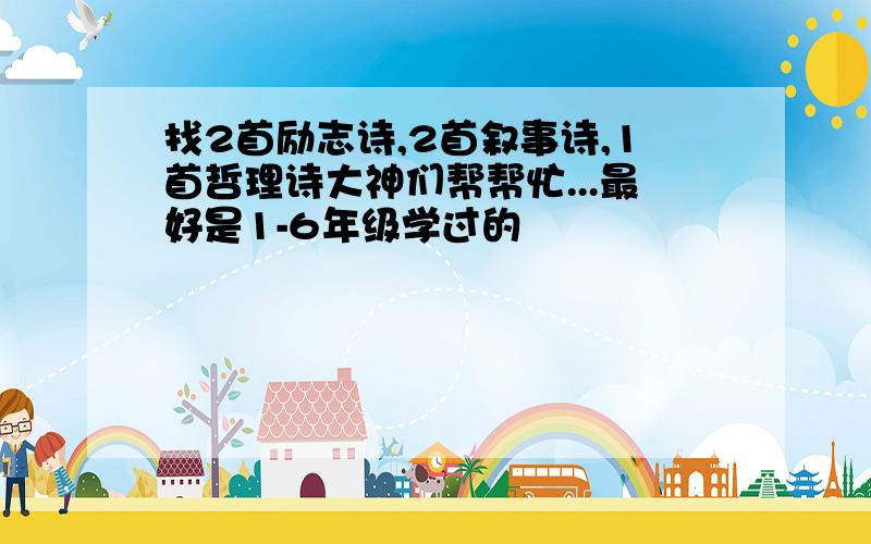 找2首励志诗,2首叙事诗,1首哲理诗大神们帮帮忙...最好是1-6年级学过的