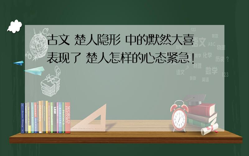 古文 楚人隐形 中的默然大喜表现了 楚人怎样的心态紧急!