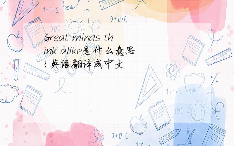 Great minds think alike是什么意思?英语翻译成中文