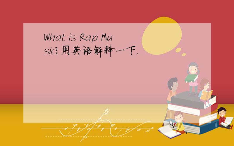 What is Rap Music?用英语解释一下.