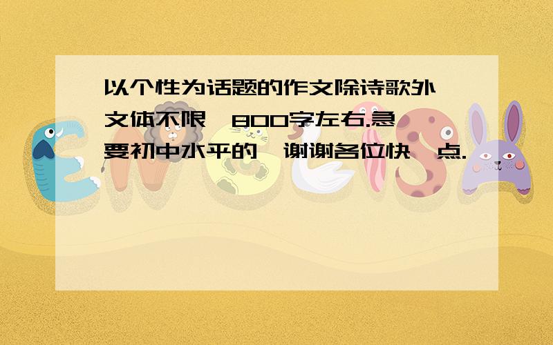 以个性为话题的作文除诗歌外,文体不限,800字左右.急,要初中水平的,谢谢各位快一点.