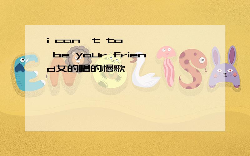 i can't to be your friend女的唱的慢歌