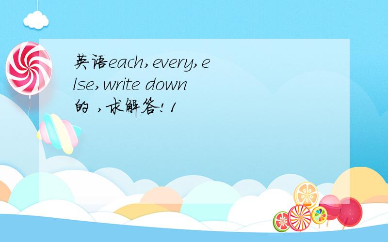 英语each,every,else,write down的 ,求解答!1