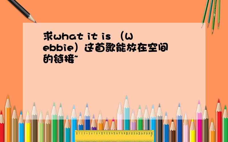 求what it is （Webbie）这首歌能放在空间的链接~