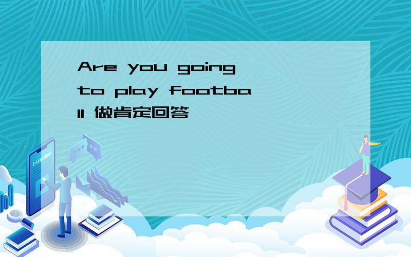 Are you going to play football 做肯定回答