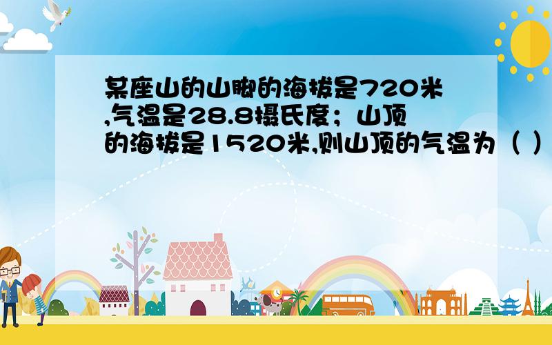 某座山的山脚的海拔是720米,气温是28.8摄氏度；山顶的海拔是1520米,则山顶的气温为（ ）.我国最高纬度约为53度,最低纬度4度,则以下哪种现象不会在我国出现（ ）a.阳光直射 b.四季变化 c.极