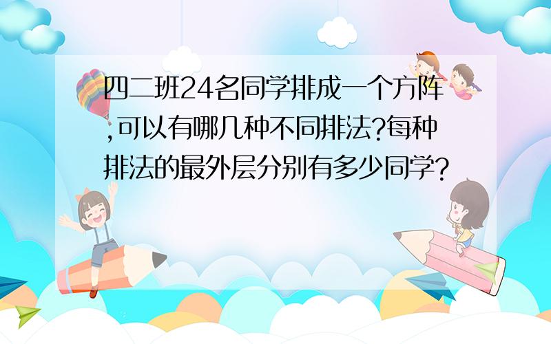 四二班24名同学排成一个方阵,可以有哪几种不同排法?每种排法的最外层分别有多少同学?