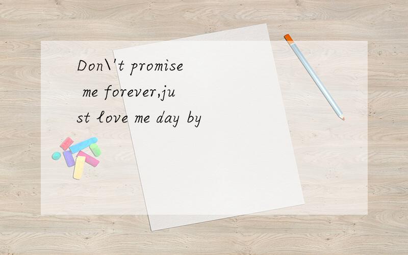 Don\'t promise me forever,just love me day by