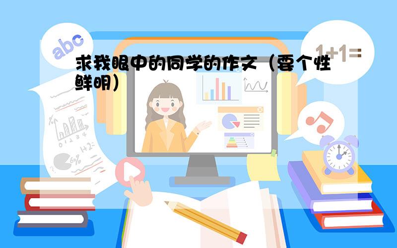 求我眼中的同学的作文（要个性鲜明）