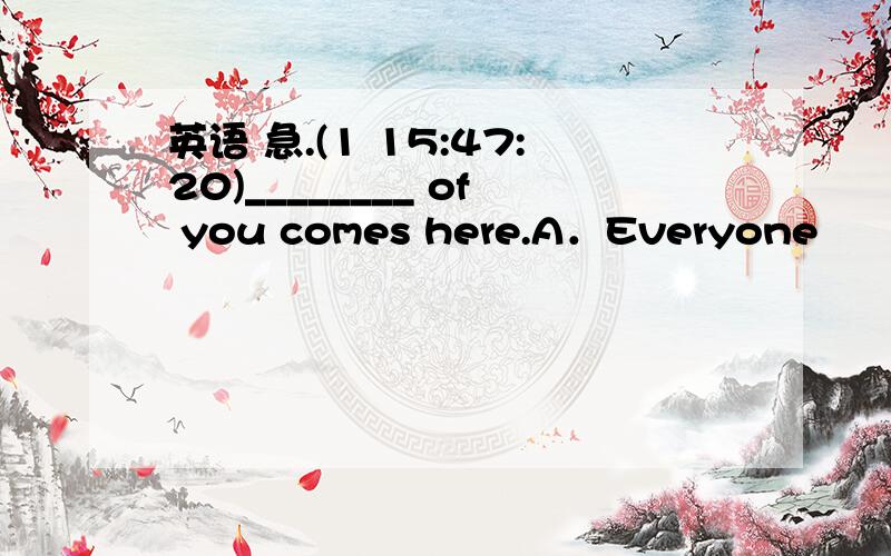 英语 急.(1 15:47:20)________ of you comes here.A．Everyone      B．Every one      C．Every      D．Both--- Is dinner ready?  --- No.Mother is ____ it ready no