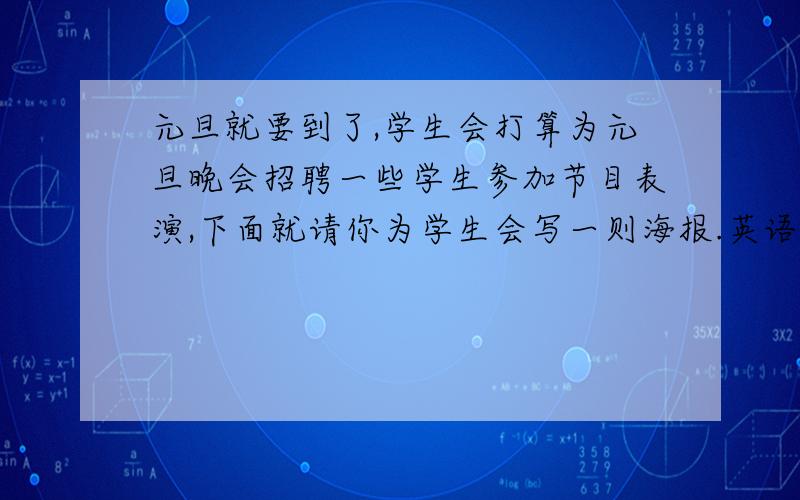 元旦就要到了,学生会打算为元旦晚会招聘一些学生参加节目表演,下面就请你为学生会写一则海报.英语作文：开头结尾已给出.Students Wanted for the New Year PartyPlease call Linda at 216-8724.