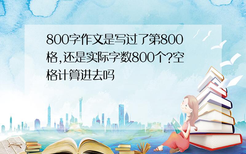 800字作文是写过了第800格,还是实际字数800个?空格计算进去吗