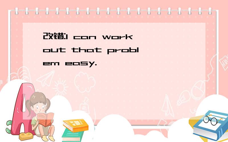 改错:I can work out that problem easy.