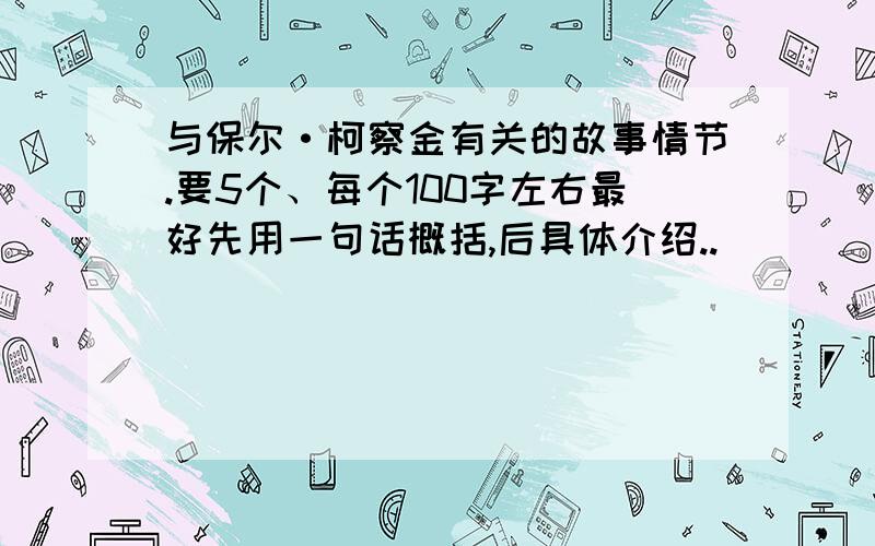 与保尔·柯察金有关的故事情节.要5个、每个100字左右最好先用一句话概括,后具体介绍..