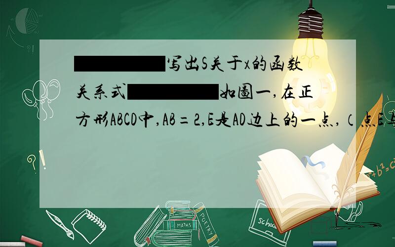 ▇▇▇▇▇写出S关于x的函数关系式▇▇▇▇▇如图一,在正方形ABCD中,AB=2,E是AD边上的一点,（点E与点A、D不重合）,BE的垂直平分线交AB于M、交DC于N（1）设AE=x,四边形ADMN的面积为S,写出S关于x的