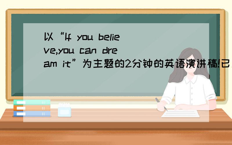 以“If you believe,you can dream it”为主题的2分钟的英语演讲稿!已发送，注意查收了~