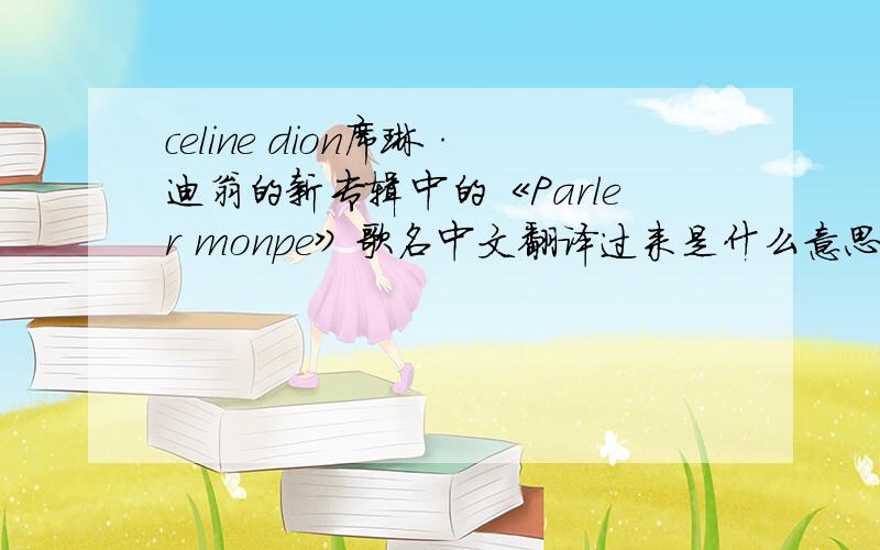 celine dion席琳·迪翁的新专辑中的《Parler monpe》歌名中文翻译过来是什么意思?