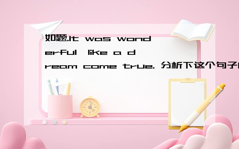 如题.It was wonderful,like a dream come true. 分析下这个句子的成分,不是翻译哈.LIKE在这个句子中的词性是?做什么成分?怎样理解后一句话?