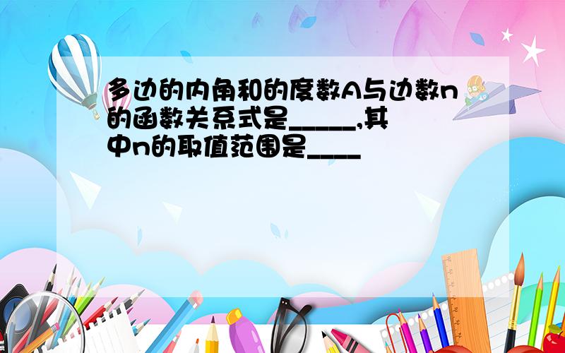 多边的内角和的度数A与边数n的函数关系式是_____,其中n的取值范围是____