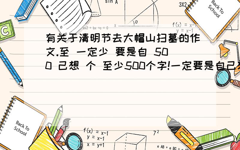 有关于清明节去大帽山扫墓的作文.至 一定少 要是自 500 己想 个 至少500个字!一定要是自己想的!