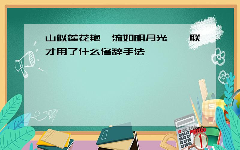 山似莲花艳,流如明月光,一联才用了什么修辞手法