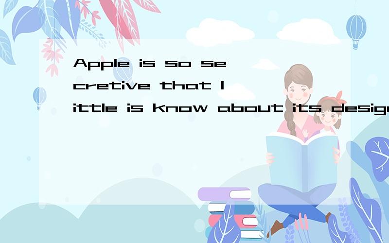 Apple is so secretive that little is know about its design processes.求翻译