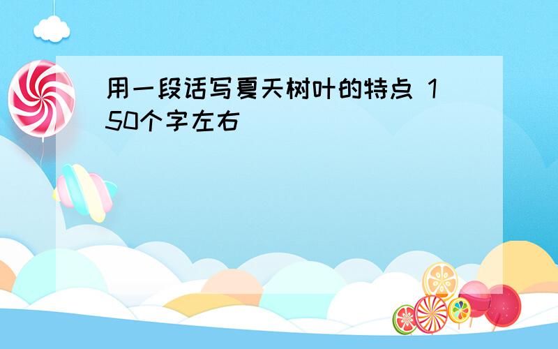 用一段话写夏天树叶的特点 150个字左右