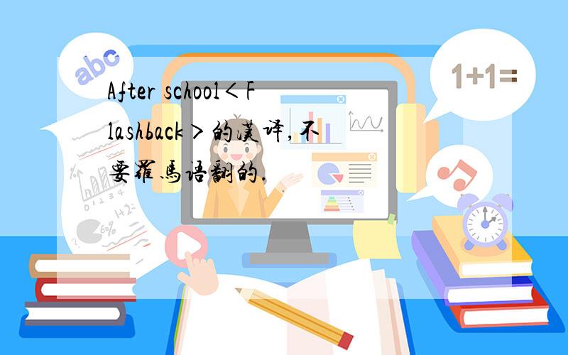 After school＜Flashback＞的汉译,不要罗马语翻的.