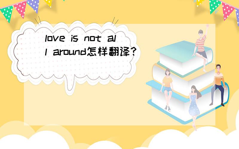 love is not all around怎样翻译?