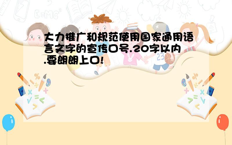 大力推广和规范使用国家通用语言文字的宣传口号.20字以内.要朗朗上口!