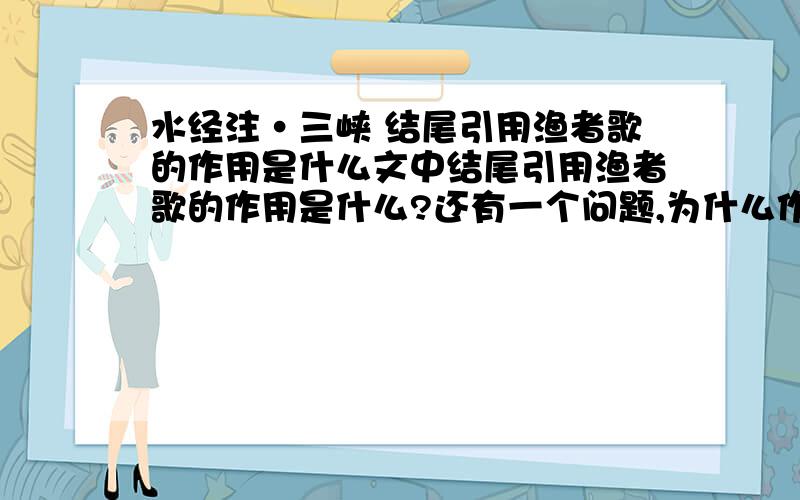 水经注·三峡 结尾引用渔者歌的作用是什么文中结尾引用渔者歌的作用是什么?还有一个问题,为什么作者在描写三峡水时不按春夏秋冬的时间顺序来写?而先写夏季景色?