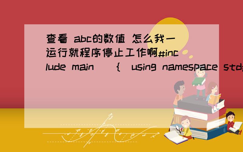 查看 abc的数值 怎么我一运行就程序停止工作啊#include main(){using namespace std;char a='A',b='B',c='C';int num1=0,num2=0,num3=0;cout