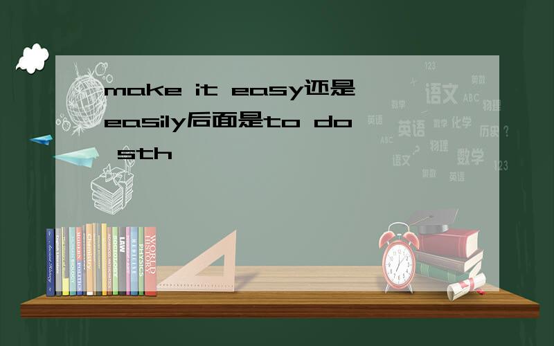 make it easy还是easily后面是to do sth