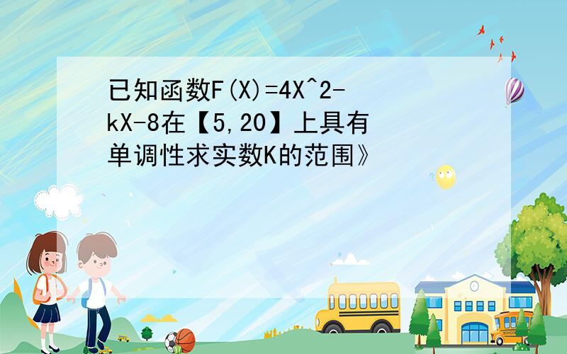 已知函数F(X)=4X^2-kX-8在【5,20】上具有单调性求实数K的范围》