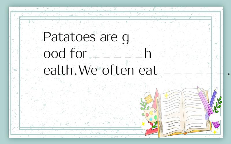 Patatoes are good for _____health.We often eat ______.A.our,it.B.our,them.C.us,it.D.us,them