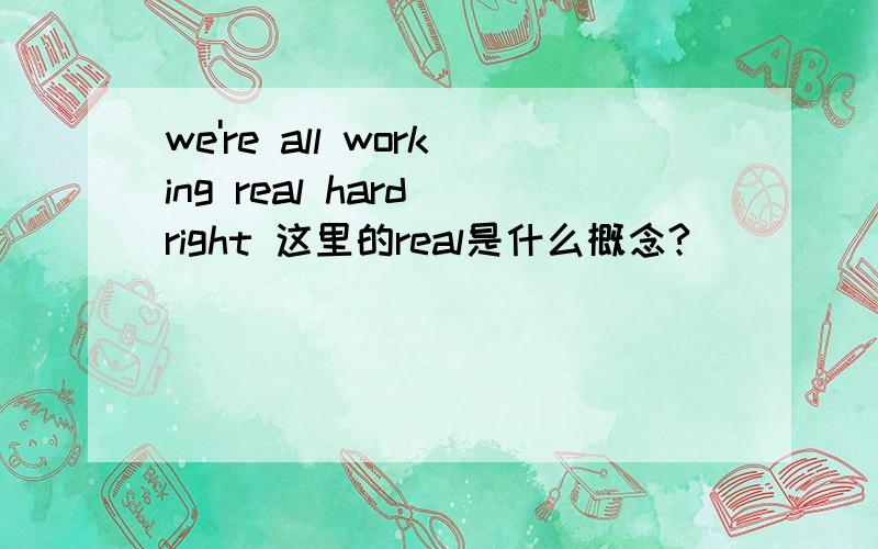 we're all working real hard right 这里的real是什么概念?