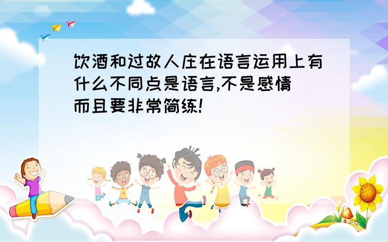 饮酒和过故人庄在语言运用上有什么不同点是语言,不是感情 而且要非常简练!